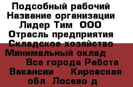 Подсобный рабочий › Название организации ­ Лидер Тим, ООО › Отрасль предприятия ­ Складское хозяйство › Минимальный оклад ­ 15 000 - Все города Работа » Вакансии   . Кировская обл.,Лосево д.